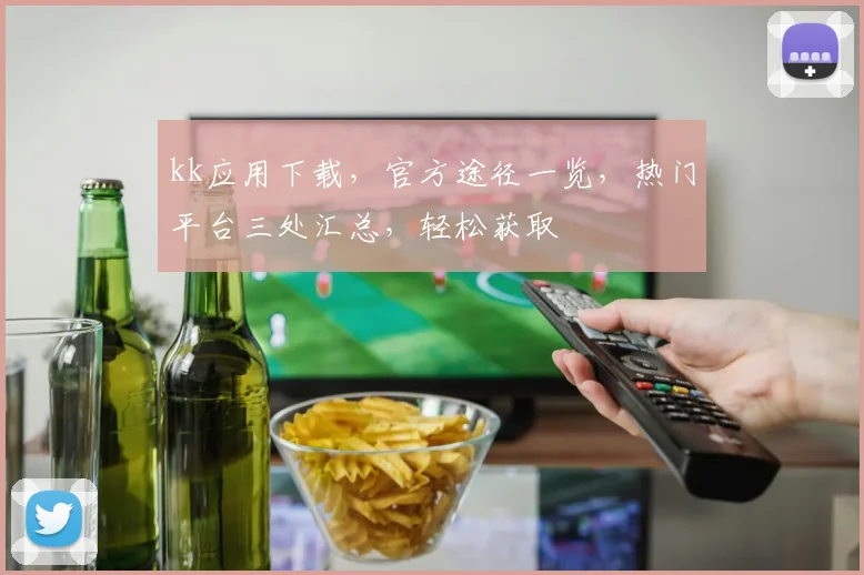 kk应用下载，官方途径一览，热门平台三处汇总，轻松获取