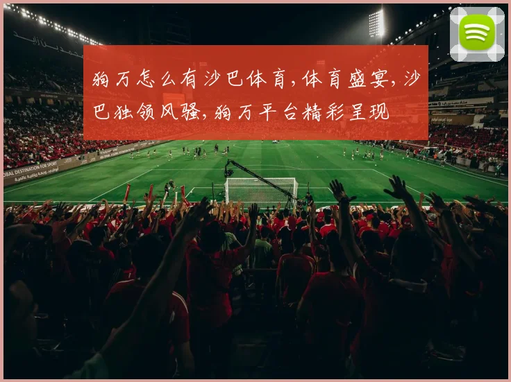 狗万怎么有沙巴体育,体育盛宴,沙巴独领风骚,狗万平台精彩呈现
