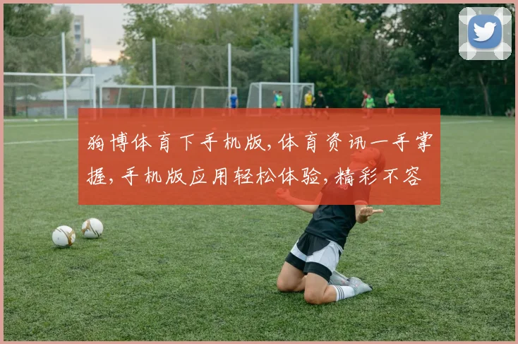 狗博体育下手机版,体育资讯一手掌握,手机版应用轻松体验,精彩不容错过,速来下载
