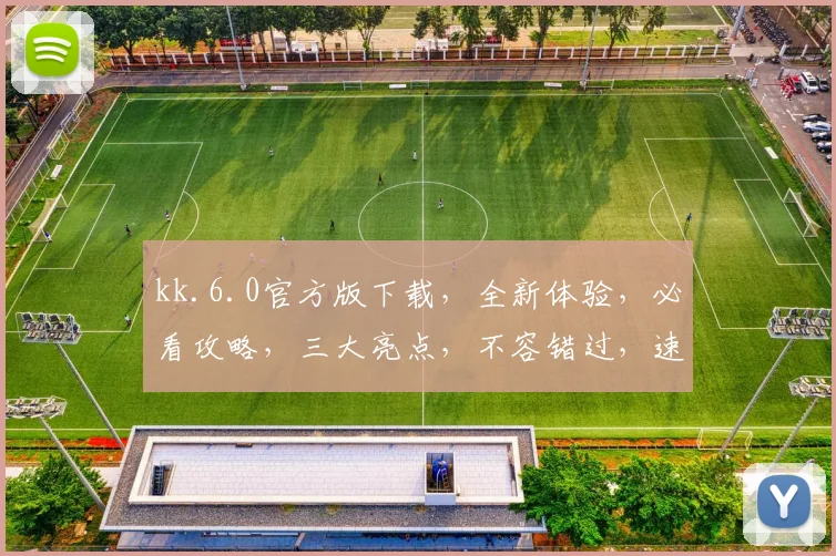 kk.6.0官方版下载，全新体验，必看攻略，三大亮点，不容错过，速来下载