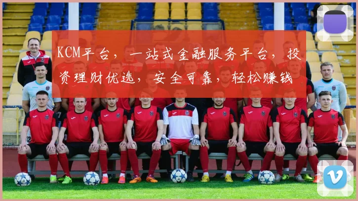 KCM平台，一站式金融服务平台，投资理财优选，安全可靠，轻松赚钱，三大亮点，不容错过